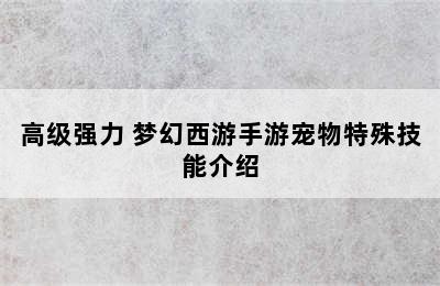 高级强力 梦幻西游手游宠物特殊技能介绍